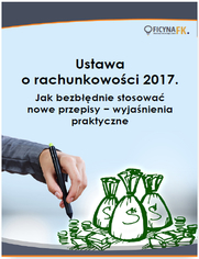 Ustawa o rachunkowoci 2017. Jak bezbdnie stosowa nowe przepisy - wyjanienia praktyczne