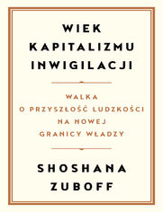 Wiek kapitalizmu inwigilacji. Walka o przyszo ludzkoci na nowej granicy wadzy