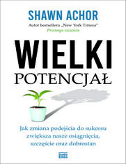 Wielki potencja. Jak zmiana podejcia do sukcesu zwiksza nasze osignicia, szczcie oraz dobrostan