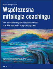 Wspczesna mitologia coachingu. 70 prawdziwych odpowiedzi na 70 zasadniczych pyta