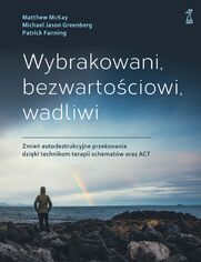 Wybrakowani, bezwartociowi, wadliwi. Zmie autodestrukcyjne przekonania dziki technikom terapii schematw oraz ACT