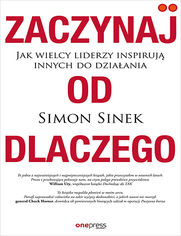 Zaczynaj od DLACZEGO. Jak wielcy liderzy inspiruj innych do dziaania