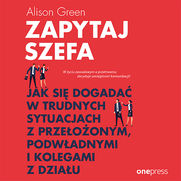 Zapytaj szefa. Jak si dogada w trudnych sytuacjach z przeoonym, podwadnymi i kolegami z dziau