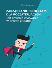 Zarzdzanie projektami dla pocztkujcych. Jak zmieni wyzwanie w proste zadanie