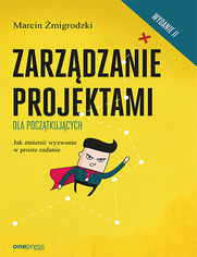 Zarzdzanie projektami dla pocztkujcych. Jak zmieni wyzwanie w proste zadanie. Wydanie II