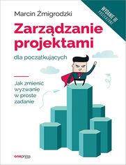 Zarzdzanie projektami dla pocztkujcych. Jak zmieni wyzwanie w proste zadanie. Wydanie III poszerzone