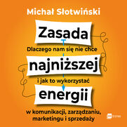 Zasada najniszej energii. Dlaczego nam si nie chce i jak to wykorzysta w komunikacji, zarzdzaniu, marketingu i sprzeday