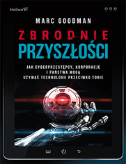 Zbrodnie przyszoci. Jak cyberprzestpcy, korporacje i pastwa mog uywa technologii przeciwko Tobie