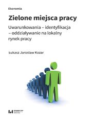 Zielone miejsca pracy. Uwarunkowania - identyfikacja - oddziaywanie na lokalny rynek pracy