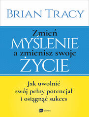 Zmie mylenie a zmienisz swoje ycie. Jak uwolni swj potencja i osign sukces