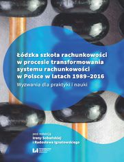 dzka szkoa rachunkowoci w procesie transformowania systemu rachunkowoci w Polsce w latach 1989-2016. Wyzwania dla praktyki i nauki