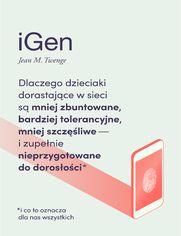 iGen. Dlaczego dzieciaki dorastajce w sieci s mniej zbuntowane, bardziej tolerancyjne, mniej szczliwe i zupenie nieprzygotowane do dorosoci - i co to oznacza dla nas wszystkich