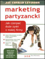 Marketing partyzancki. Jak czerpa due zyski z maej firmy