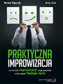 Praktyczna improwizacja. Jak techniki improwizacji mog usprawni kady aspekt Twojego ycia