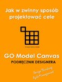 GO Model Canvas.Jak w zwinny sposb projektowa cele, czynniki sukcesu i wskaniki KPI. Podrcznik designera