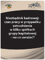 Niezbdnik kadrowej: czas pracy w przypadku zatrudnienia w kilku spkach grupy kapitaowej - na co uwaa?