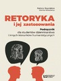 Retoryka i jej zastosowania. Podrcznik dla studentw dziennikarstwa i innych kierunkw humanistycznych