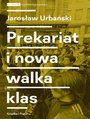 Prekariat i nowa walka klas. Przeobraenia wspczesnej klasy pracowniczej i jej form walki