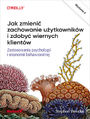 Jak zaprojektowa zmian w zachowaniu. Zdobycze psychologii i ekonomii behawioralnej. Wydanie II