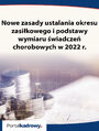 Nowe zasady ustalania okresu zasikowego i podstawy wymiaru wiadcze chorobowych w 2022 r