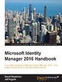 Microsoft Identity Manager 2016 Handbook. A complete handbook on Microsoft Identity Manager 2016 – from design considerations to operational best practices