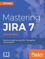 Mastering JIRA 7. Become an expert at using JIRA 7 through this one-stop guide! - Second Edition