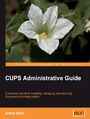 CUPS Administrative Guide. A practical tutorial to installing, managing, and securing this powerful printing system
