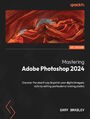 Mastering Adobe Photoshop 2024. Discover the smart way to polish your digital imagery skills by editing professional looking photos