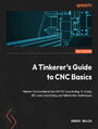 A Tinkerer's Guide to CNC Basics. Master the fundamentals of CNC machining, G-Code, 2D Laser machining and fabrication techniques
