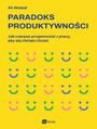 Paradoks produktywnoci. Jak czerpa przyjemno z pracy, aby si chciao chcie