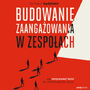 Budowanie zaangaowania w zespoach. Jak motywowa ludzi do efektywniejszej pracy