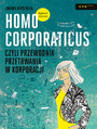 Homo corporaticus, czyli przewodnik przetrwania w korporacji. Wydanie II rozszerzone