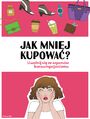 Jak mniej kupowa. Uwolnij si ze szponw konsumpcjonizmu