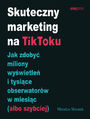 Skuteczny marketing na TikToku. Jak zdoby miliony wywietle i tysice obserwatorw w miesic (albo szybciej)