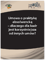 Umowa o praktyk absolwenck - dlaczego dla kadr jest korzystniejsza od innych umw?